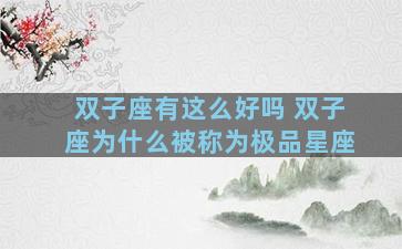 双子座有这么好吗 双子座为什么被称为极品星座